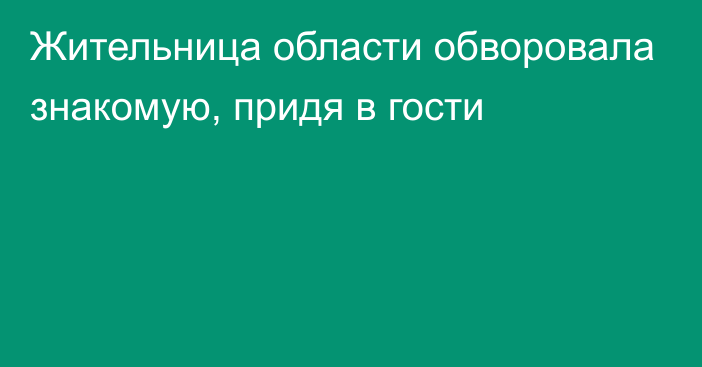 Жительница области обворовала знакомую, придя в гости