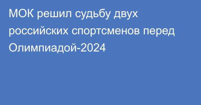 МОК решил судьбу двух российских спортсменов перед Олимпиадой-2024