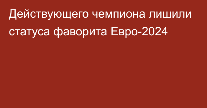 Действующего чемпиона лишили статуса фаворита Евро-2024