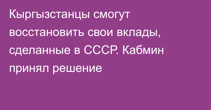 Кыргызстанцы смогут восстановить свои вклады, сделанные в СССР. Кабмин принял решение