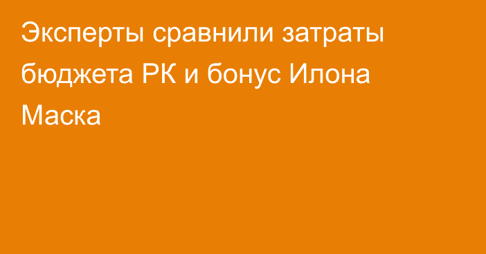 Эксперты сравнили затраты бюджета РК и бонус Илона Маска