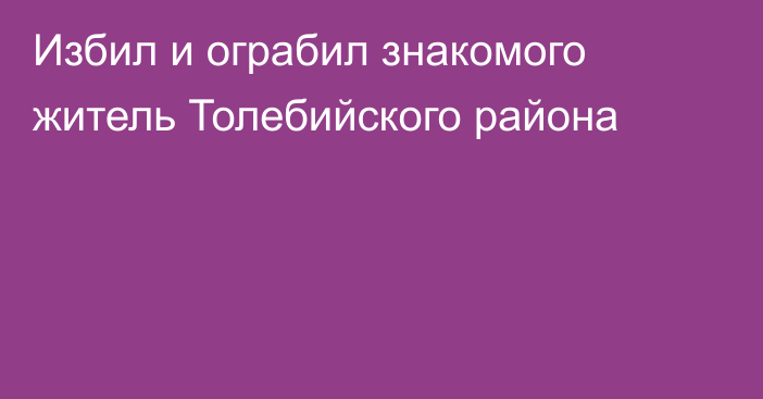 Избил и ограбил знакомого житель Толебийского района