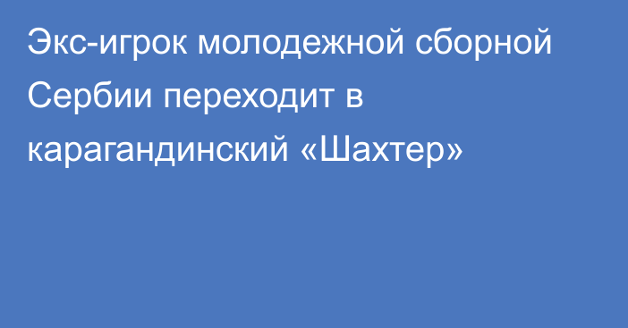 Экс-игрок молодежной сборной Сербии переходит в карагандинский «Шахтер»