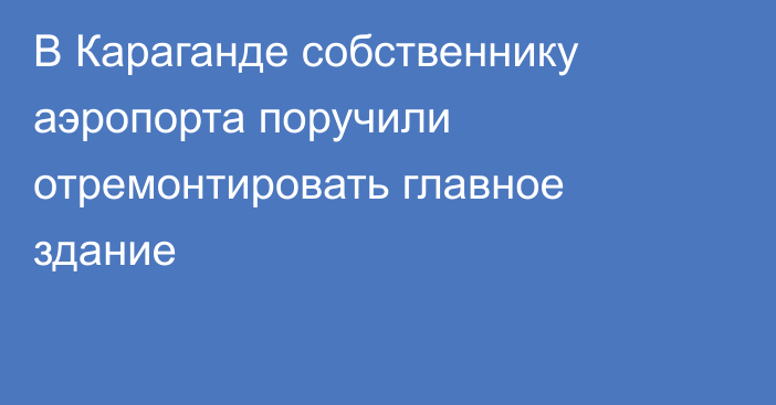 В Караганде собственнику аэропорта поручили отремонтировать главное здание