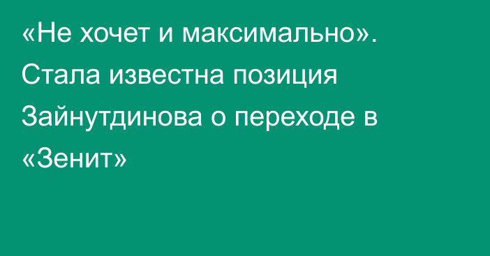 «Не хочет и максимально». Стала известна позиция Зайнутдинова о переходе в «Зенит»