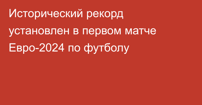 Исторический рекорд установлен в первом матче Евро-2024 по футболу