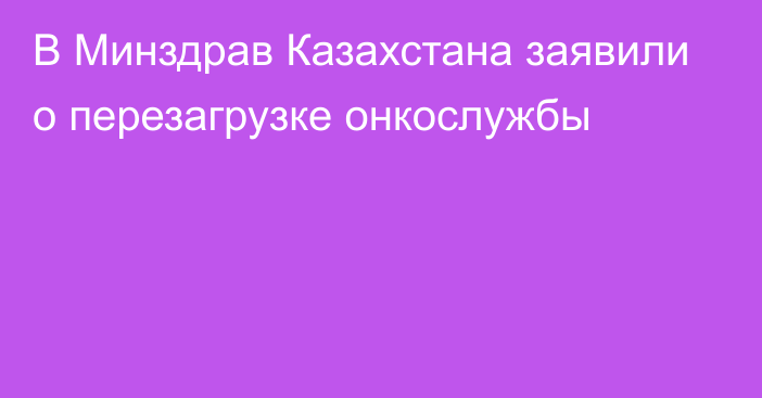 В Минздрав Казахстана заявили о перезагрузке онкослужбы