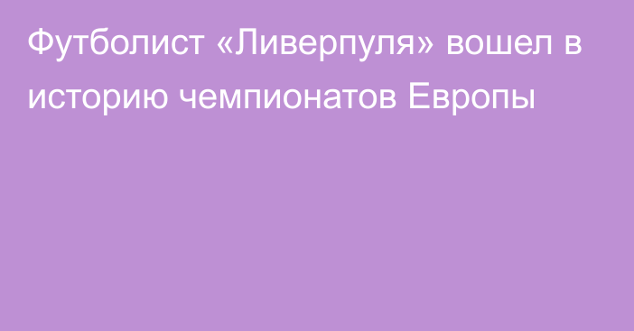 Футболист «Ливерпуля» вошел в историю чемпионатов Европы