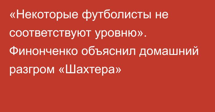 «Некоторые футболисты не соответствуют уровню». Финонченко объяснил домашний разгром «Шахтера»