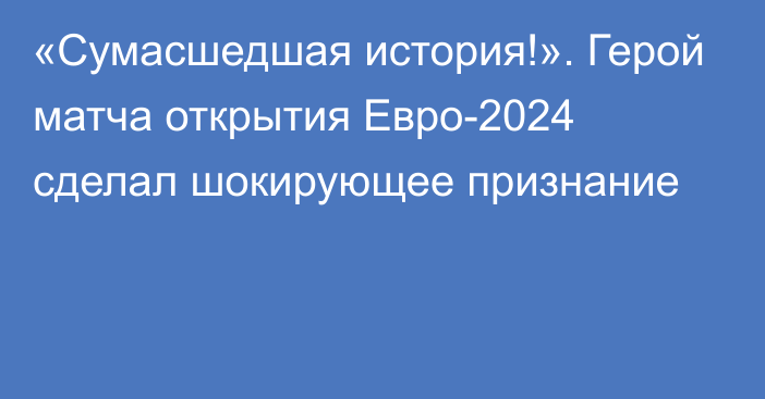 «Сумасшедшая история!». Герой матча открытия Евро-2024 сделал шокирующее признание