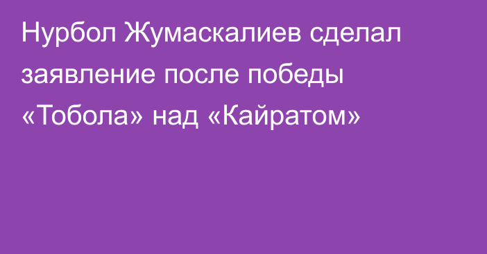 Нурбол Жумаскалиев сделал заявление после победы «Тобола» над «Кайратом»