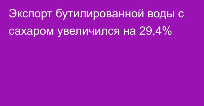 Экспорт бутилированной воды с сахаром увеличился на 29,4%