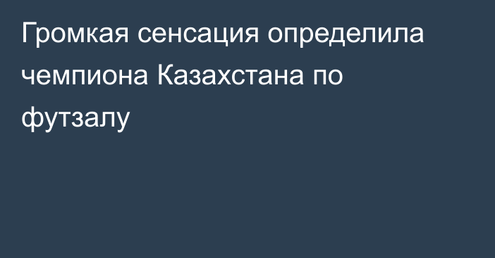 Громкая сенсация определила чемпиона Казахстана по футзалу