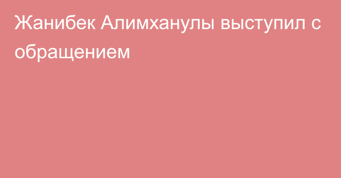 Жанибек Алимханулы выступил с обращением