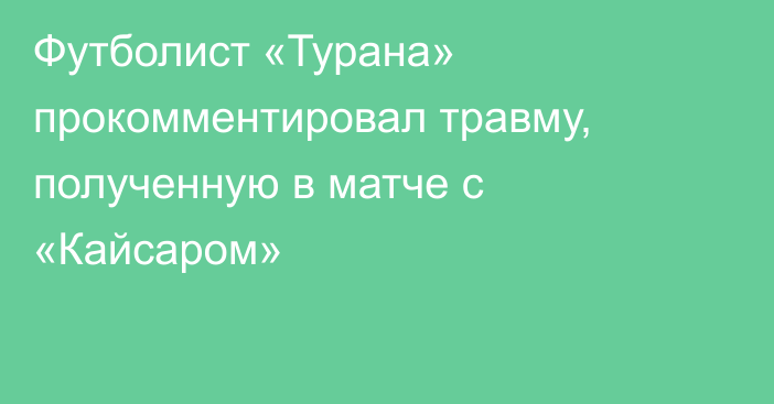 Футболист «Турана» прокомментировал травму, полученную в матче с «Кайсаром»