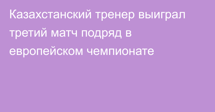 Казахстанский тренер выиграл третий матч подряд в европейском чемпионате