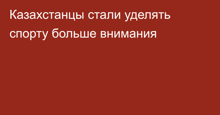 Казахстанцы стали уделять спорту больше внимания