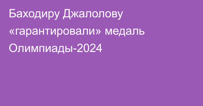 Баходиру Джалолову «гарантировали» медаль Олимпиады-2024