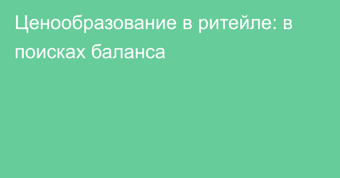 Ценообразование в ритейле: в поисках баланса