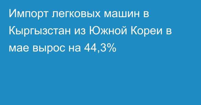 Импорт легковых машин в Кыргызстан из Южной Кореи в мае вырос на 44,3%