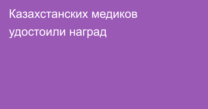 Казахстанских медиков удостоили наград