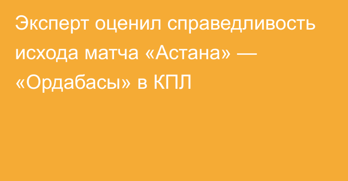 Эксперт оценил справедливость исхода матча «Астана» — «Ордабасы» в КПЛ