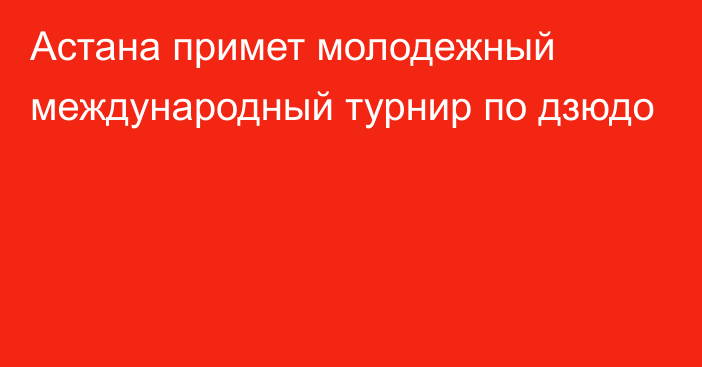 Астана примет молодежный международный турнир по дзюдо