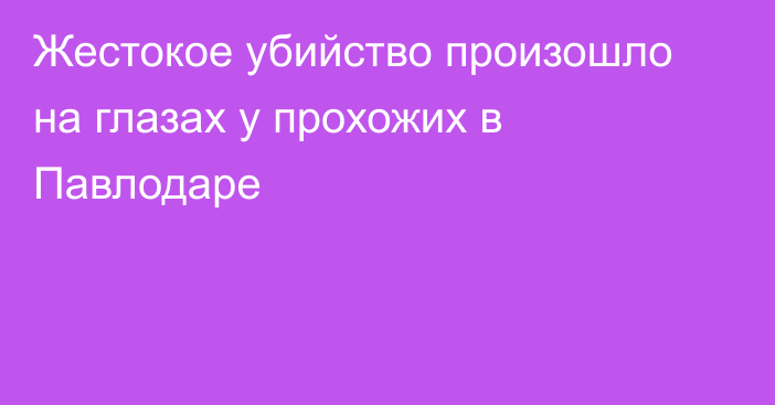 Жестокое убийство произошло на глазах у прохожих в Павлодаре