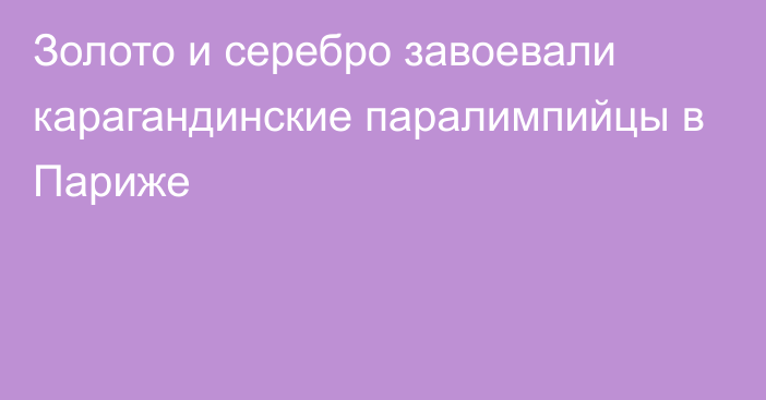 Золото и серебро завоевали карагандинские паралимпийцы в Париже