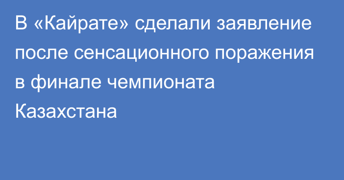 В «Кайрате» сделали заявление после сенсационного поражения в финале чемпионата Казахстана