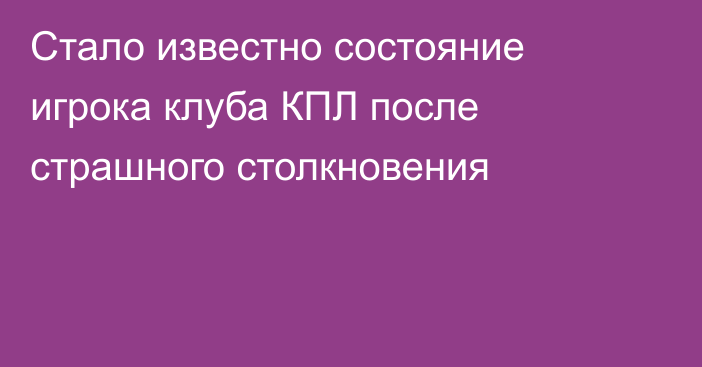 Стало известно состояние игрока клуба КПЛ после страшного столкновения