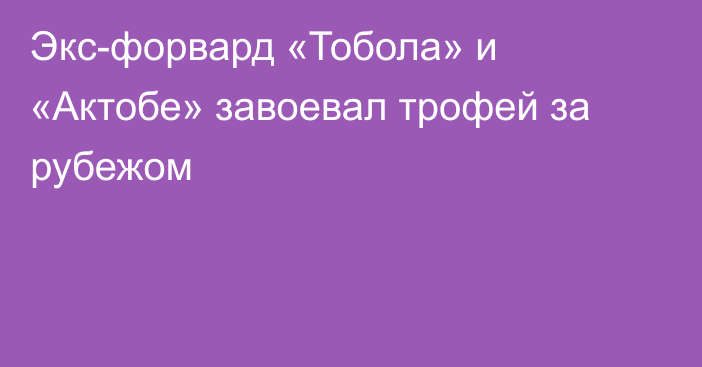 Экс-форвард «Тобола» и «Актобе» завоевал трофей за рубежом