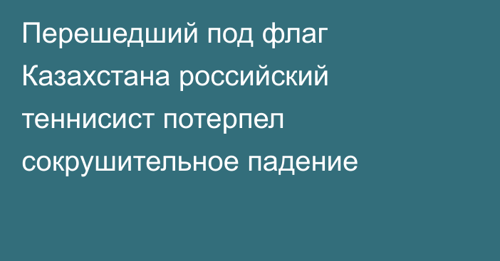 Перешедший под флаг Казахстана российский теннисист потерпел сокрушительное падение