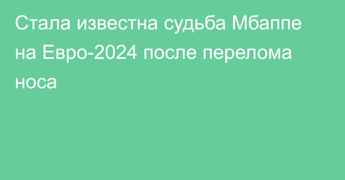 Стала известна судьба Мбаппе на Евро-2024 после перелома носа