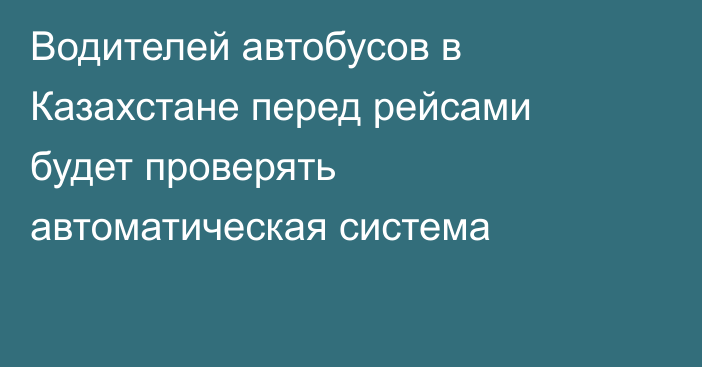 Водителей автобусов в Казахстане перед рейсами будет проверять автоматическая система