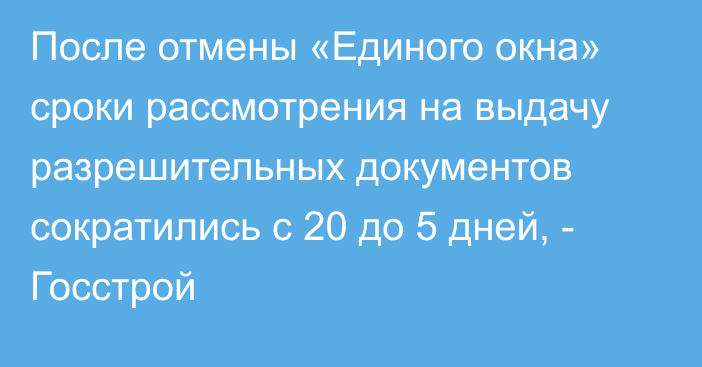 После отмены «Единого окна» сроки рассмотрения на выдачу разрешительных документов сократились с 20 до 5 дней, - Госстрой