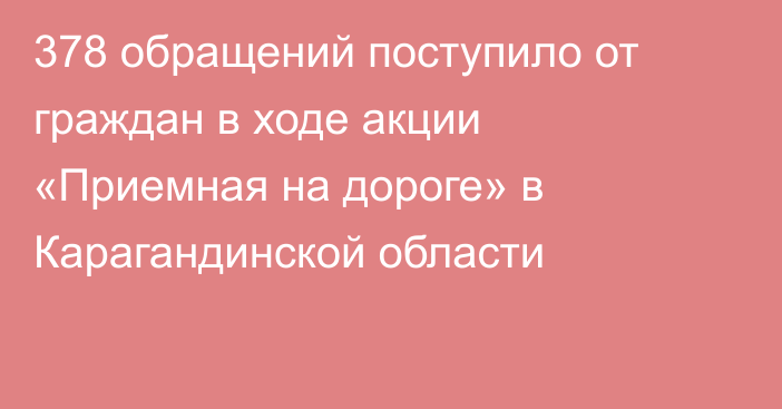 378 обращений поступило от граждан в ходе акции «Приемная на дороге» в Карагандинской области