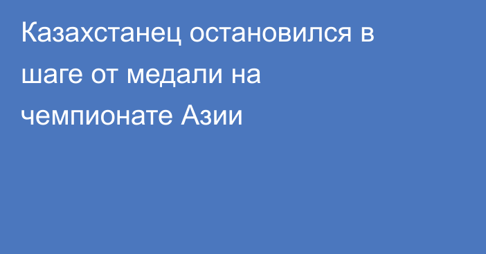 Казахстанец остановился в шаге от медали на чемпионате Азии