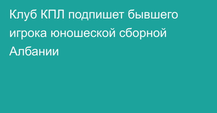 Клуб КПЛ подпишет бывшего игрока юношеской сборной Албании