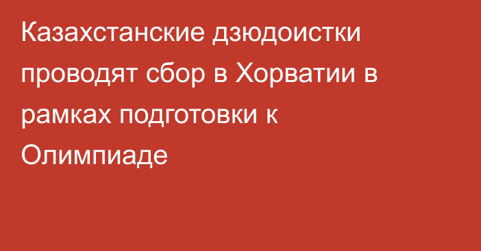 Казахстанские дзюдоистки проводят сбор в Хорватии в рамках подготовки к Олимпиаде