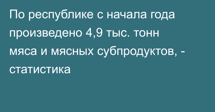 По республике с начала года произведено 4,9 тыс. тонн мяса и мясных субпродуктов, - статистика