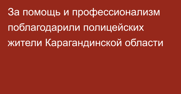 За помощь и профессионализм поблагодарили полицейских жители Карагандинской области