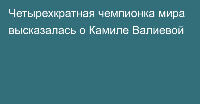 Четырехкратная чемпионка мира высказалась о Камиле Валиевой