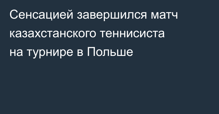 Сенсацией завершился матч казахстанского теннисиста на турнире в Польше