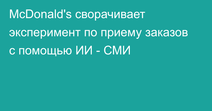 McDonald's сворачивает эксперимент по приему заказов с помощью ИИ - СМИ