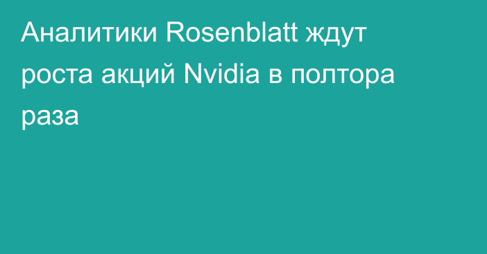 Аналитики Rosenblatt ждут роста акций Nvidia в полтора раза