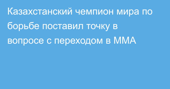 Казахстанский чемпион мира по борьбе поставил точку в вопросе с переходом в ММА