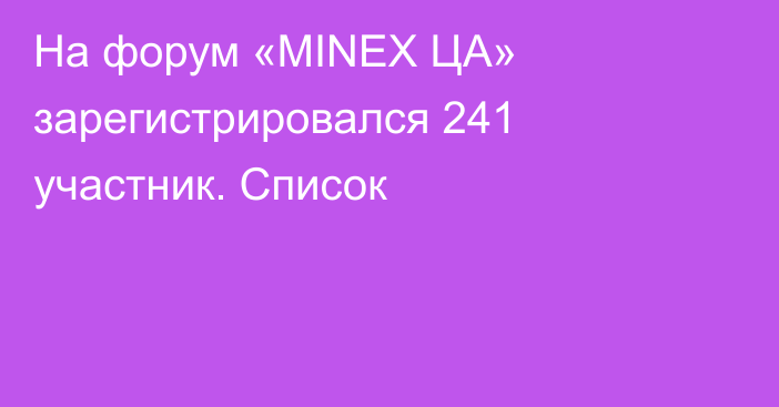 На форум «MINEX ЦА» зарегистрировался 241 участник. Список