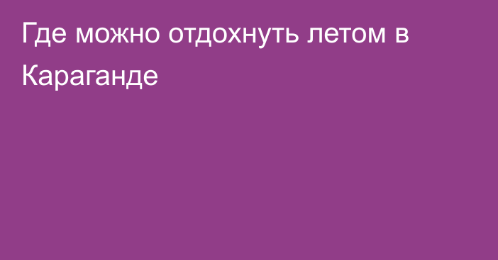 Где можно отдохнуть летом в Караганде