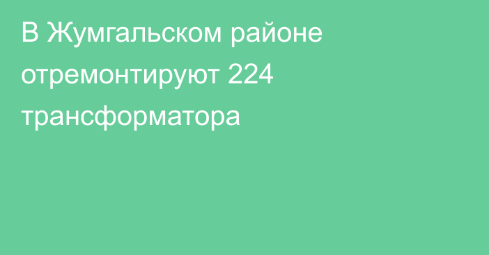 В Жумгальском районе отремонтируют 224 трансформатора